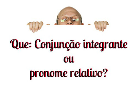 Conjunção Integrante ou Pronome Relativo? 